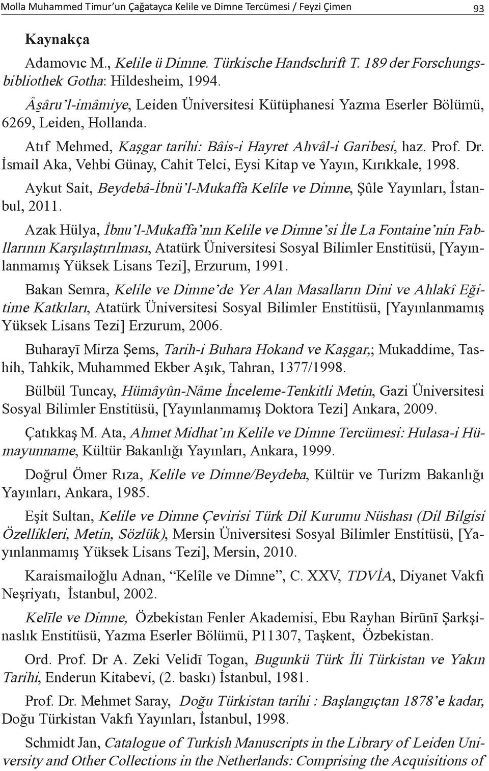 İsmail Aka, Vehbi Günay, Cahit Telci, Eysi Kitap ve Yayın, Kırıkkale, 1998. Aykut Sait, Beydebâ-İbnü l-mukaffa Kelîle ve Dimne, Şûle Yayınları, İstanbul, 2011.