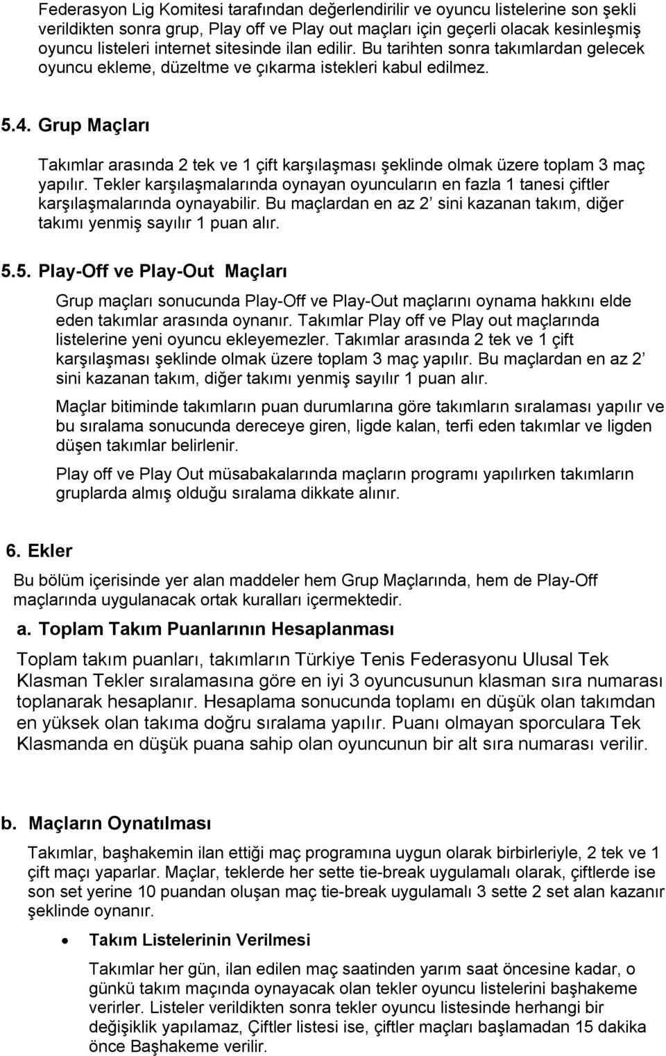 Grup Maçları Takımlar arasında 2 tek ve 1 çift karşılaşması şeklinde olmak üzere toplam 3 maç yapılır.