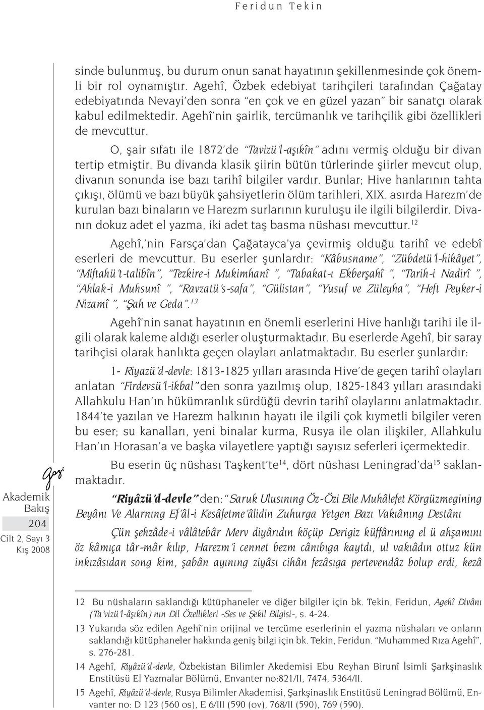 Agehî nin şairlik, tercümanlık ve tarihçilik gibi özellikleri de mevcuttur. O, şair sıfatı ile 1872 de Tavizü l-aşıkîn adını vermiş olduğu bir divan tertip etmiştir.