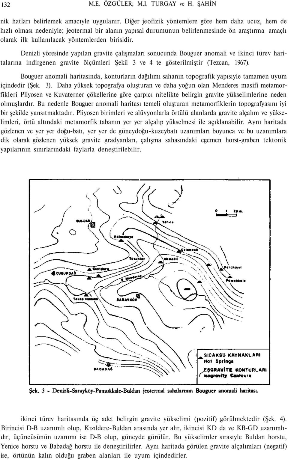 Denizli yöresinde yapılan gravite çalışmaları sonucunda Bouguer anomali ve ikinci türev haritalarına indirgenen gravite ölçümleri Şekil 3 ve 4 te gösterilmiştir (Tezcan, 1967).