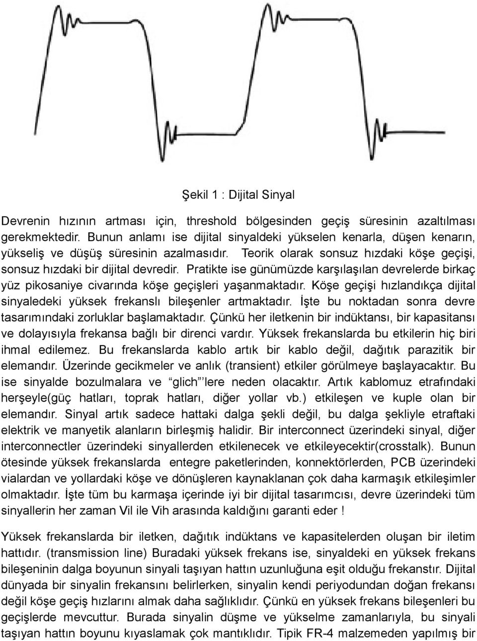 Pratikte ise günümüzde karşılaşılan devrelerde birkaç yüz pikosaniye civarında köşe geçişleri yaşanmaktadır. Köşe geçişi hızlandıkça dijital sinyaledeki yüksek frekanslı bileşenler artmaktadır.