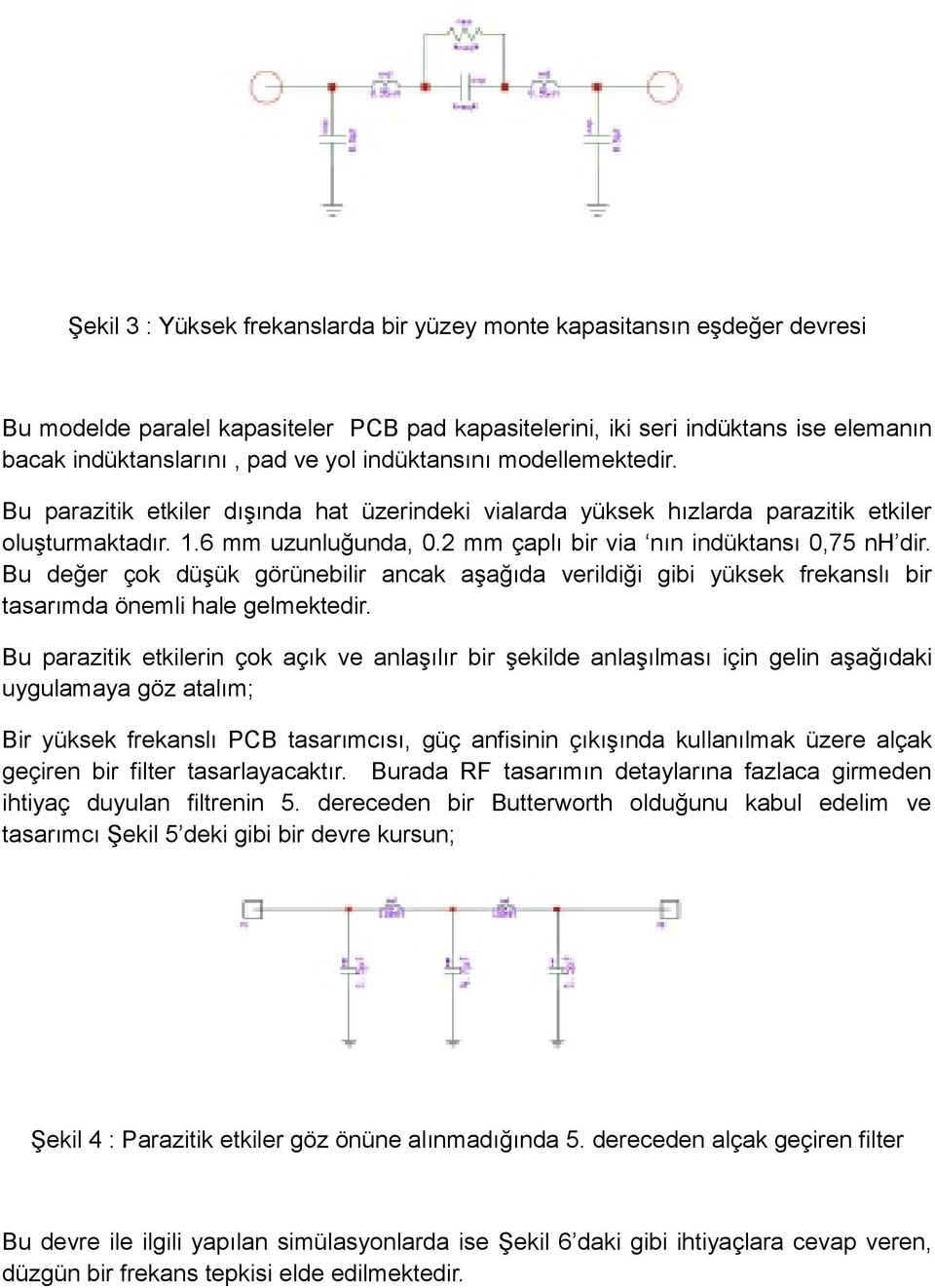 2 mm çaplı bir via nın indüktansı 0,75 nh dir. Bu değer çok düşük görünebilir ancak aşağıda verildiği gibi yüksek frekanslı bir tasarımda önemli hale gelmektedir.