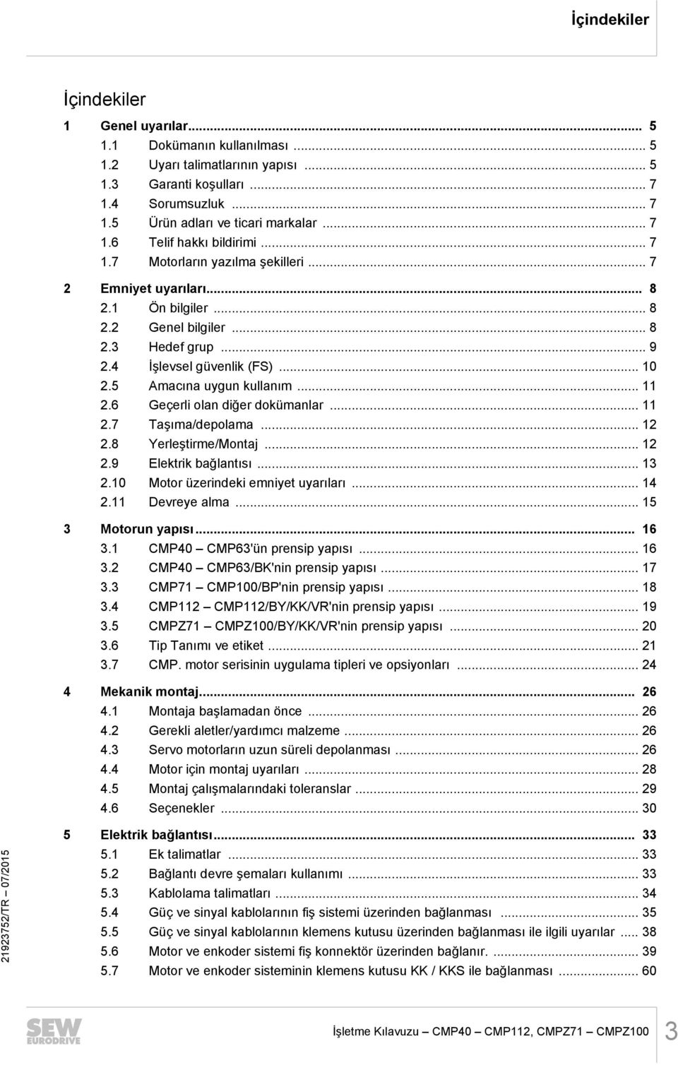 ...6 Geçerli olan diğer dokümanlar....7 Taşıma/depolama....8 Yerleştirme/Montaj....9 Elektrik bağlantısı....0 Motor üzerindeki emniyet uyarıları.... Devreye alma... 5 Motorun yapısı... 6.