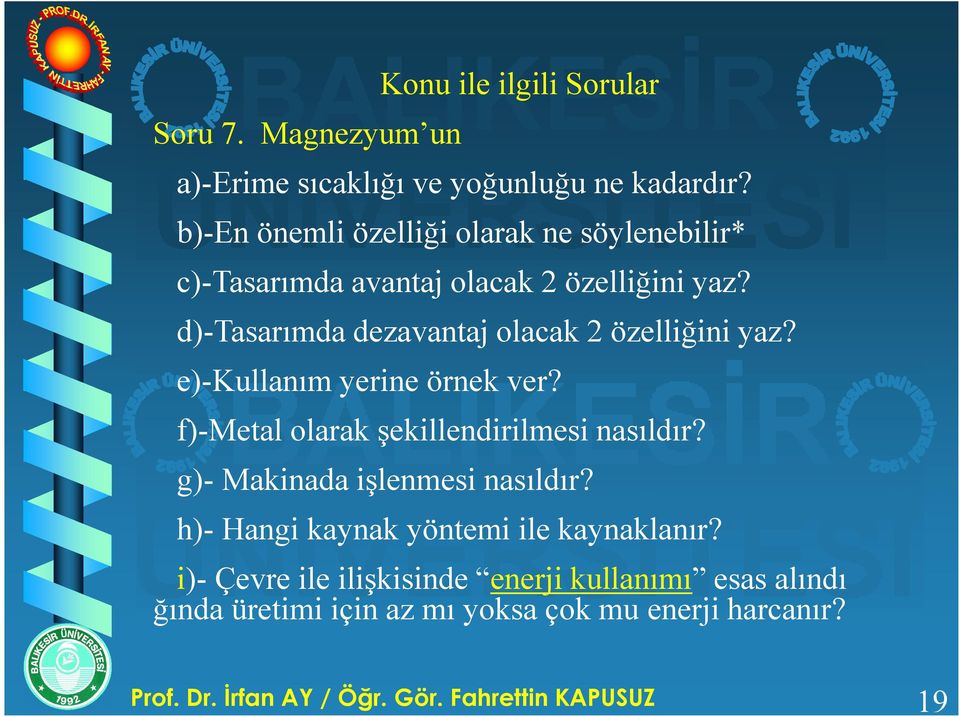 d)-tasarımda dezavantaj olacak 2 özelliğini yaz? e)-kullanım yerine örnek ver? f)-metal olarak şekillendirilmesi nasıldır?