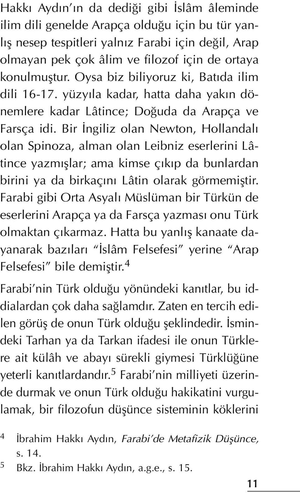 Bir ngiliz olan Newton, Hollandal olan Spinoza, alman olan Leibniz eserlerini Lâtince yazm fllar; ama kimse ç k p da bunlardan birini ya da birkaç n Lâtin olarak görmemifltir.