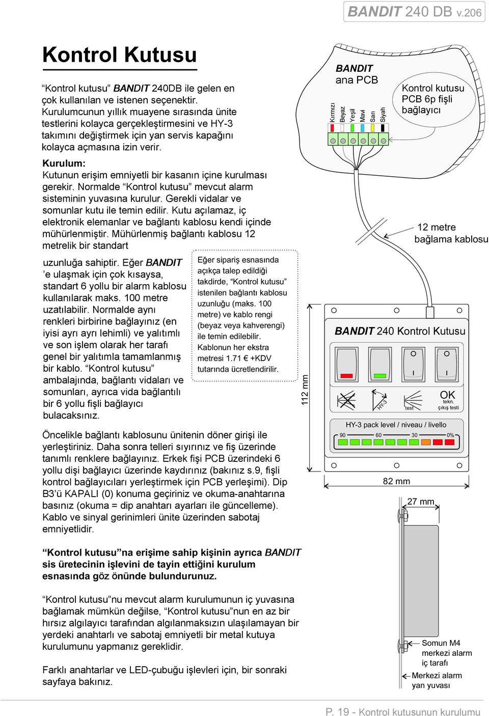 Kutunun erişim emniyetli bir kasanın içine kurulması gerekir. Normalde Kontrol kutusu mevcut alarm sisteminin yuvasına kurulur. Gerekli vidalar ve somunlar kutu ile temin edilir.