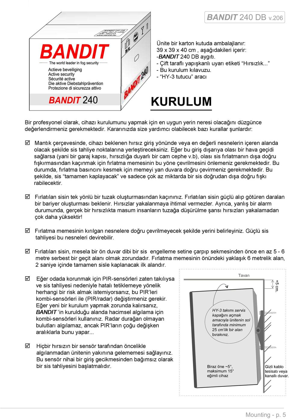 Kararınızda size yardımcı olabilecek bazı kurallar şunlardır: Mantık çerçevesinde, cihazı beklenen hırsız giriş yönünde veya en değerli nesnelerin içeren alanda olacak şekilde sis tahliye noktalarına