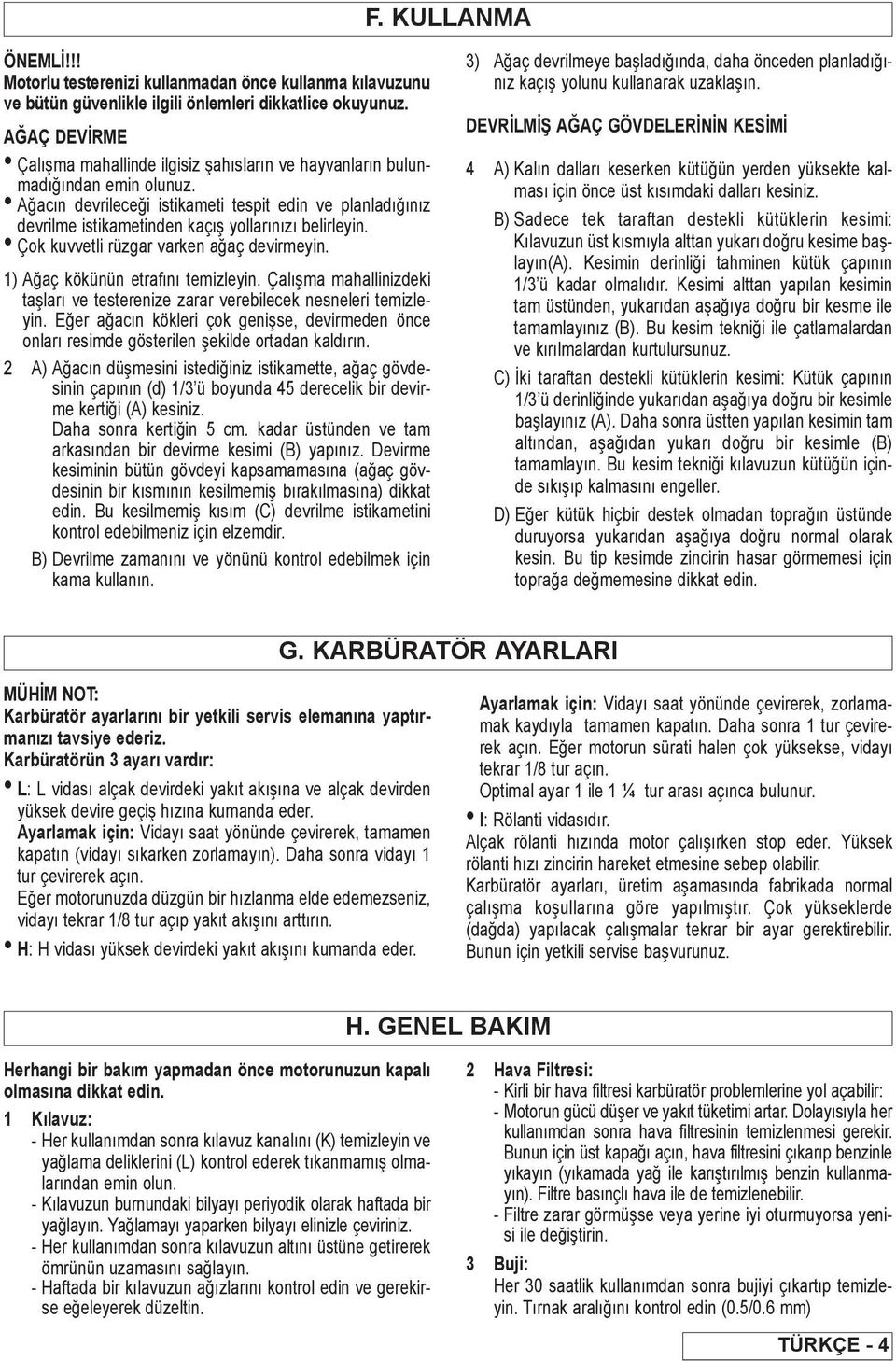 Ağacın devrileceği istikameti tespit edin ve planladığınız devrilme istikametinden kaçış yollarınızı belirleyin. Çok kuvvetli rüzgar varken ağaç devirmeyin. 1) Ağaç kökünün etrafını temizleyin.