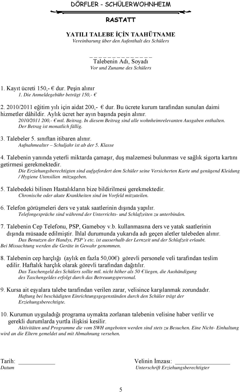 2010/2011 200,- mtl. Beitrag. In diesem Beitrag sind alle wohnheimrelevanten Ausgaben enthalten. Der Betrag ist monatlich fällig. 3. Talebeler 5. sınıftan itibaren alınır.