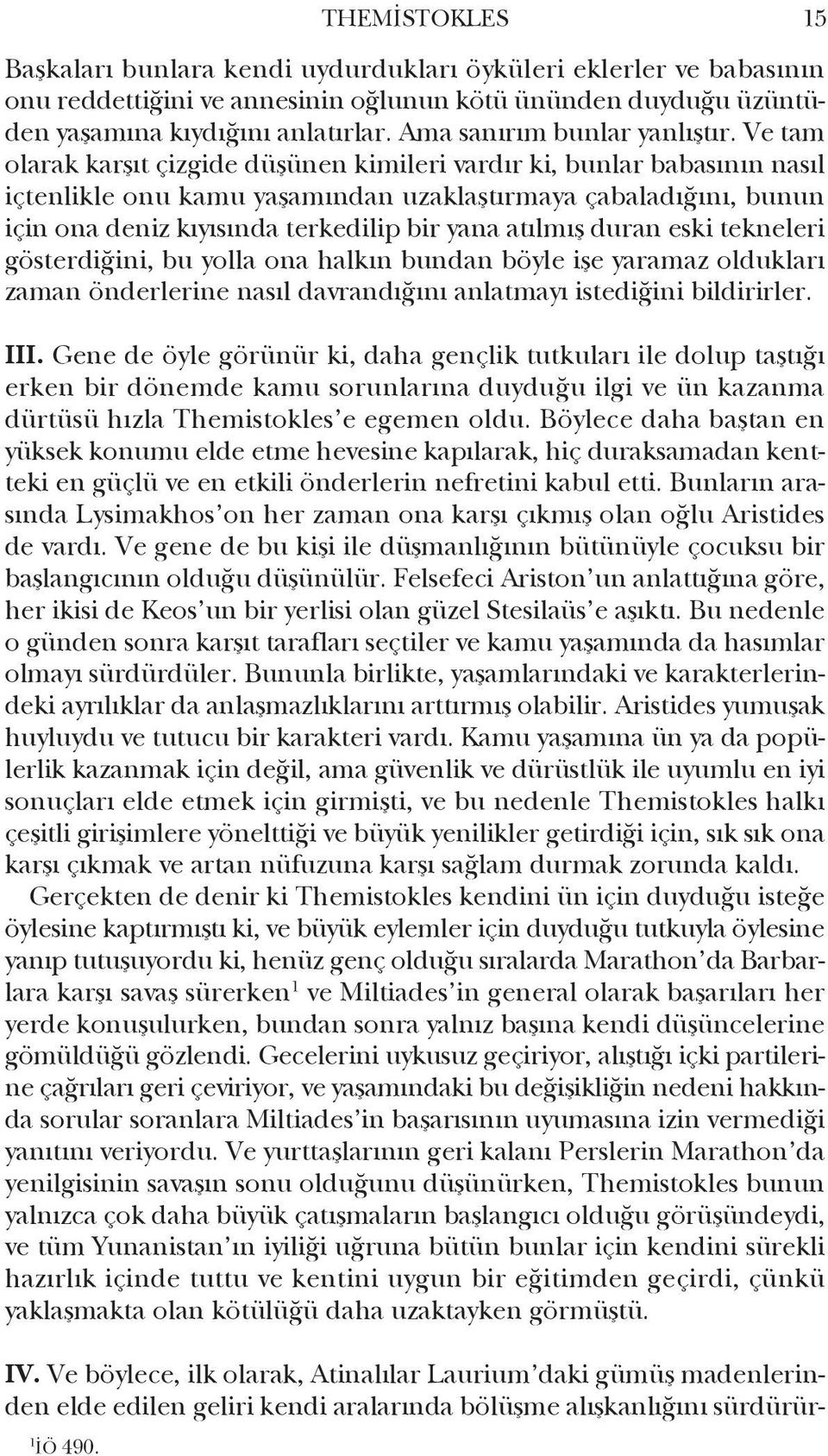 Ve tam olarak karşıt çizgide düşünen kimileri vardır ki, bunlar babasının nasıl içtenlikle onu kamu yaşamından uzaklaştırmaya çabaladığını, bunun için ona deniz kıyısında terkedilip bir yana atılmış