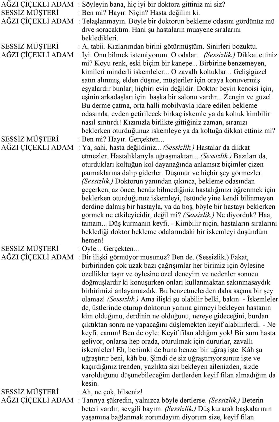 AĞZI ÇİÇEKLİ ADAM : İyi. Onu bilmek istemiyorum. O odalar... (Sessizlik.) Dikkat ettiniz mi? Koyu renk, eski biçim bir kanepe... Birbirine benzemeyen, kimileri minderli iskemleler.