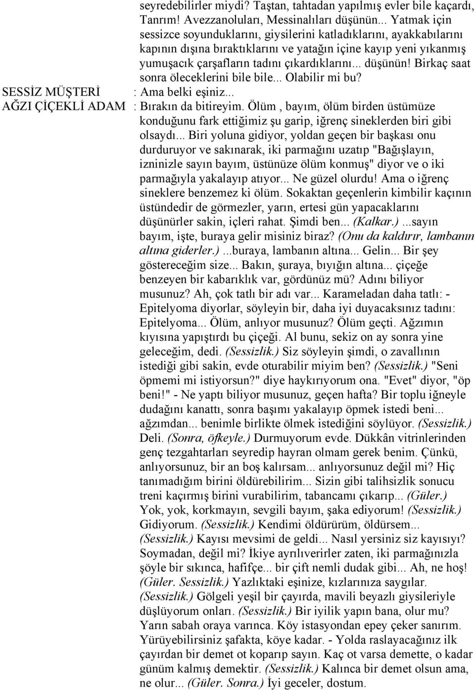 .. düşünün! Birkaç saat sonra öleceklerini bile bile... Olabilir mi bu? SESSİZ MÜŞTERİ : Ama belki eşiniz... AĞZI ÇİÇEKLİ ADAM : Bırakın da bitireyim.