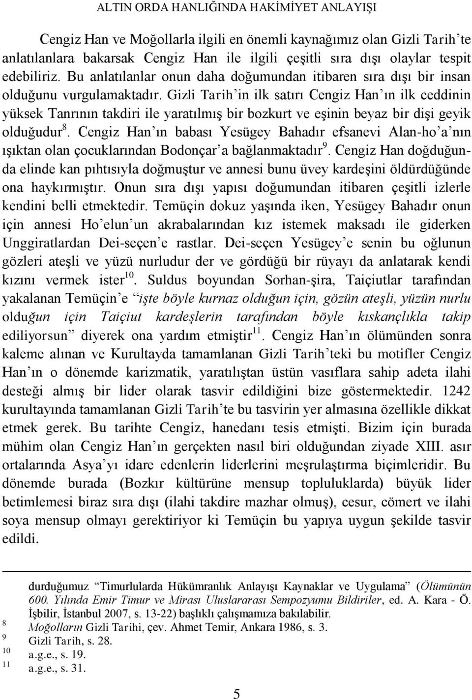 Gizli Tarih in ilk satırı Cengiz Han ın ilk ceddinin yüksek Tanrının takdiri ile yaratılmış bir bozkurt ve eşinin beyaz bir dişi geyik olduğudur 8.