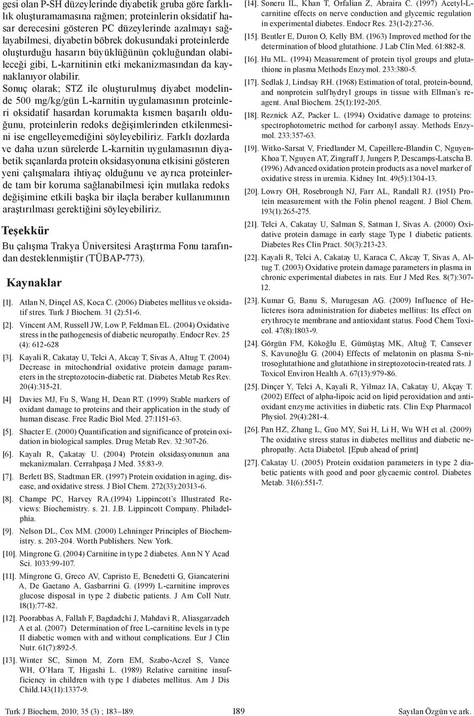 Sonuç olarak; STZ ile oluşturulmuş modelinde 500 mg/kg/gün L-karnitin uygulamasının proteinleri oksidatif hasardan korumakta kısmen başarılı olduğunu, proteinlerin redoks değişimlerinden