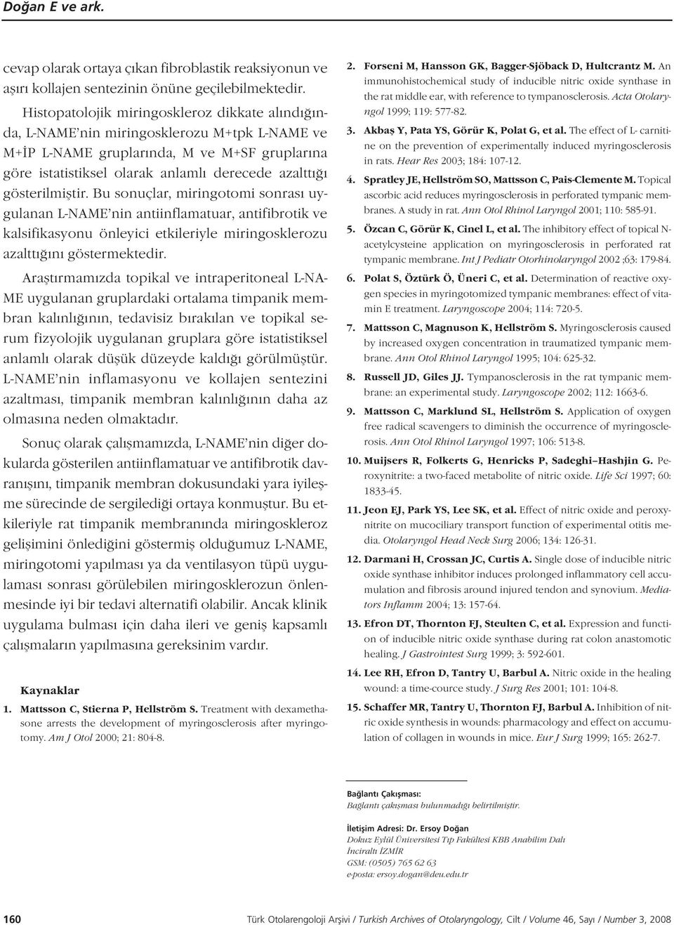 gösterilmifltir. Bu sonuçlar, miringotomi sonras uygulanan L-NAME nin antiinflamatuar, antifibrotik ve kalsifikasyonu önleyici etkileriyle miringosklerozu azaltt n göstermektedir.