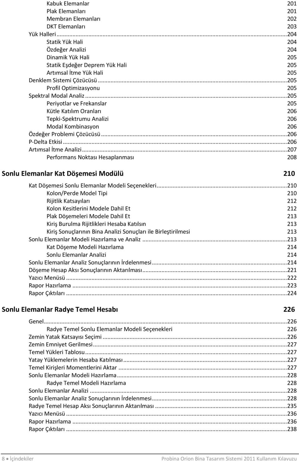 .. 205 Profil Optimizasyonu 205 Spektral Modal Analiz... 205 Periyotlar ve Frekanslar 205 Kütle Katılım Oranları 206 Tepki-Spektrumu Analizi 206 Modal Kombinasyon 206 Özdeğer Problemi Çözücüsü.