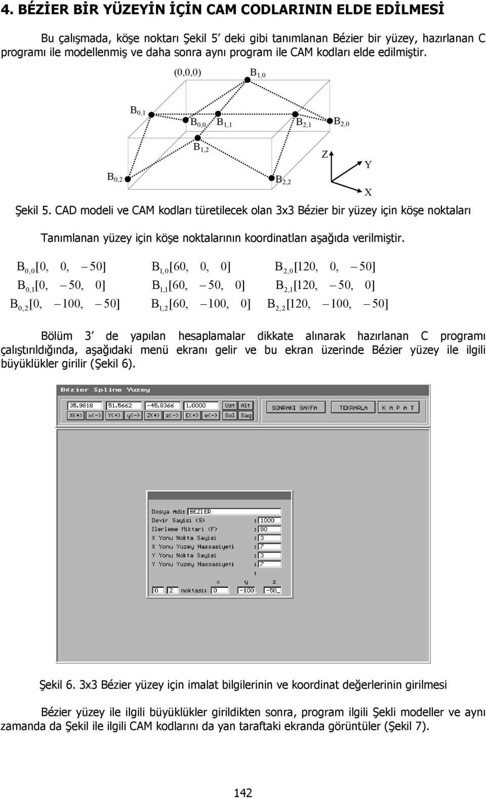 ,,, [, [, [,, 5] 5, ], 5],,, [6, [6, [6,, ] 5, ], ],,, [, [, [,, 5] 5,, ] 5] ölüm de yapıla hesaplamalar dkkate alıarak hazırlaa C programı çalıştırıldığıda, aşağıdak meü ekraı gelr ve b ekra üzerde