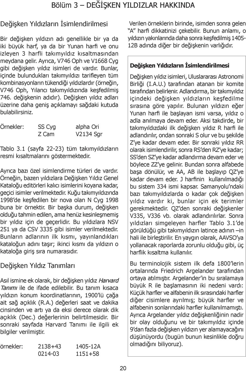 Bunlar, içinde bulundukları takımyıldızı tarifleyen tüm kombinasyonların tükendiği yıldızlardır (örneğin, V76 Oph, Yılancı takımyıldızında keşfedilmiş 76. değişkenin adıdır).