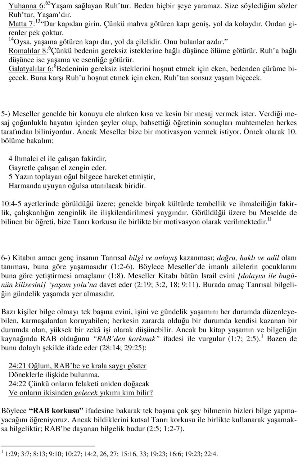 Ruh a bağlı düşünce ise yaşama ve esenliğe götürür. Galatyalılar 6: 8 Bedeninin gereksiz isteklerini hoşnut etmek için eken, bedenden çürüme biçecek.