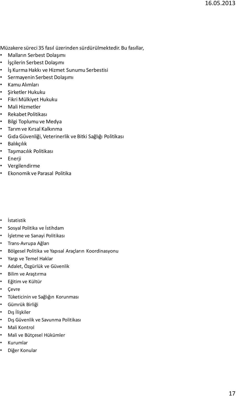 Hizmetler Rekabet Politikası Bilgi Toplumu ve Medya Tarım ve Kırsal Kalkınma Gıda Güvenliği, Veterinerlik ve Bitki Sağlığı Politikası Balıkçılık Taşımacılık Politikası Enerji Vergilendirme Ekonomik