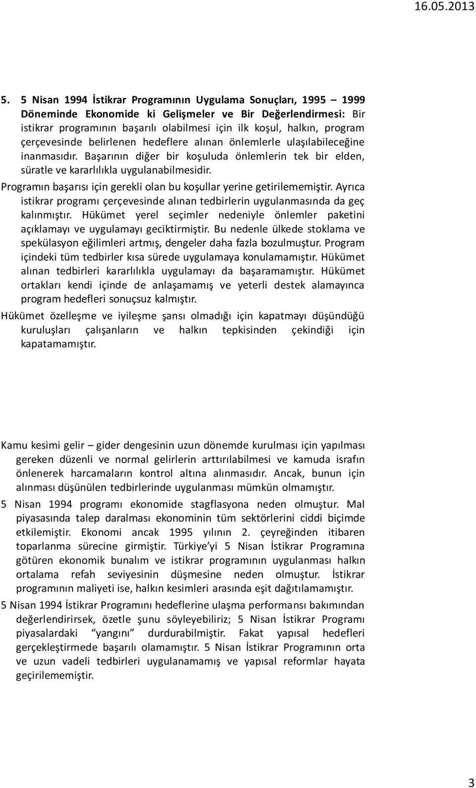 Programın başarısı için gerekli olan bu koşullar yerine getirilememiştir. Ayrıca istikrar programı çerçevesinde alınan tedbirlerin uygulanmasında da geç kalınmıştır.