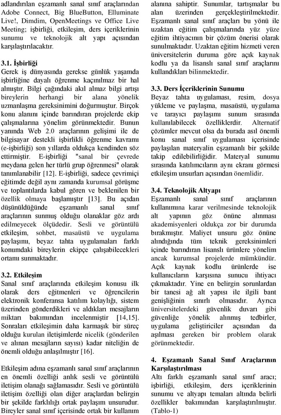 İşbirliği Gerek iş dünyasında gerekse günlük yaşamda işbirliğine dayalı öğrenme kaçınılmaz bir hal almıştır.