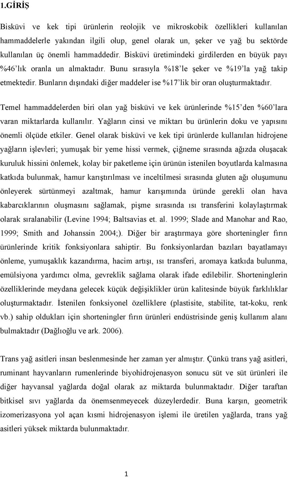 Bunların dışındaki diğer maddeler ise %17 lik bir oran oluşturmaktadır. Temel hammaddelerden biri olan yağ bisküvi ve kek ürünlerinde %15 den %60 lara varan miktarlarda kullanılır.