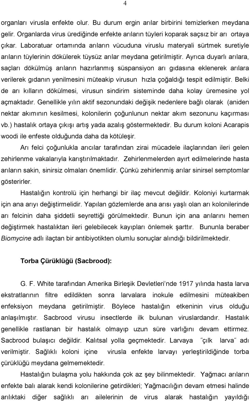 Ayrıca duyarlı arılara, saçları dökülmüş arıların hazırlanmış süspansiyon arı gıdasına eklenerek arılara verilerek gıdanın yenilmesini müteakip virusun hızla çoğaldığı tespit edilmiştir.