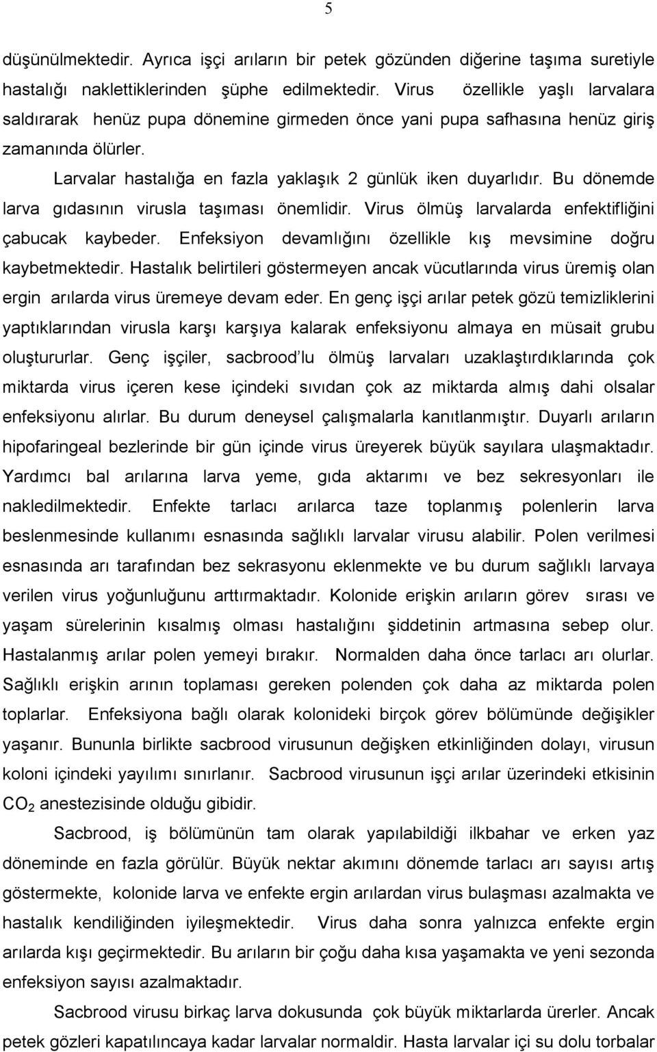 Bu dönemde larva gıdasının virusla taşıması önemlidir. Virus ölmüş larvalarda enfektifliğini çabucak kaybeder. Enfeksiyon devamlığını özellikle kış mevsimine doğru kaybetmektedir.