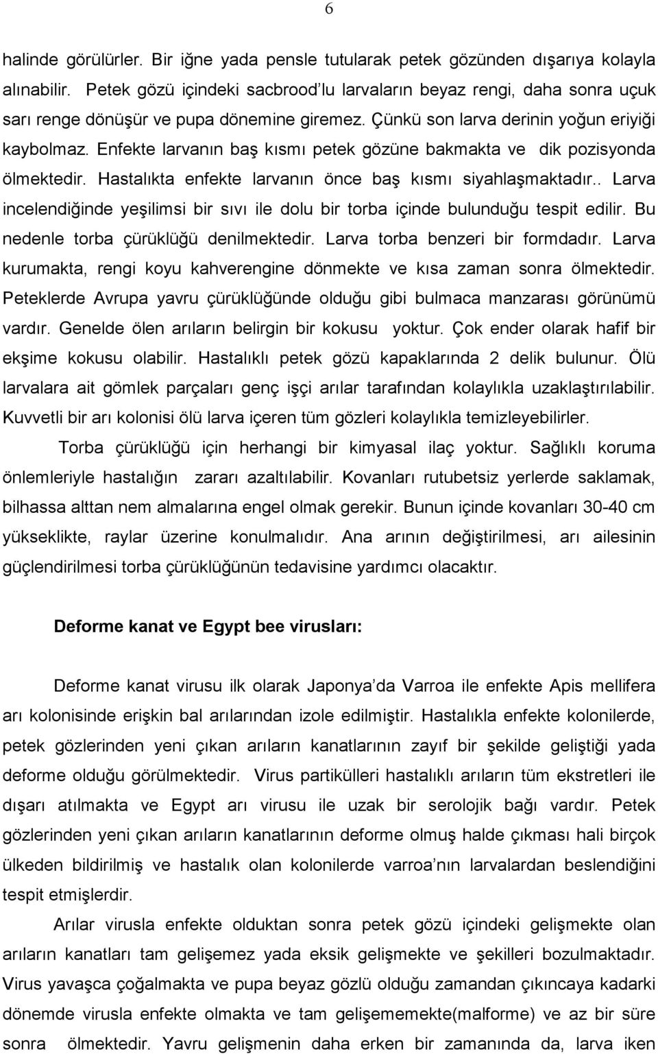 Enfekte larvanın baş kısmı petek gözüne bakmakta ve dik pozisyonda ölmektedir. Hastalıkta enfekte larvanın önce baş kısmı siyahlaşmaktadır.