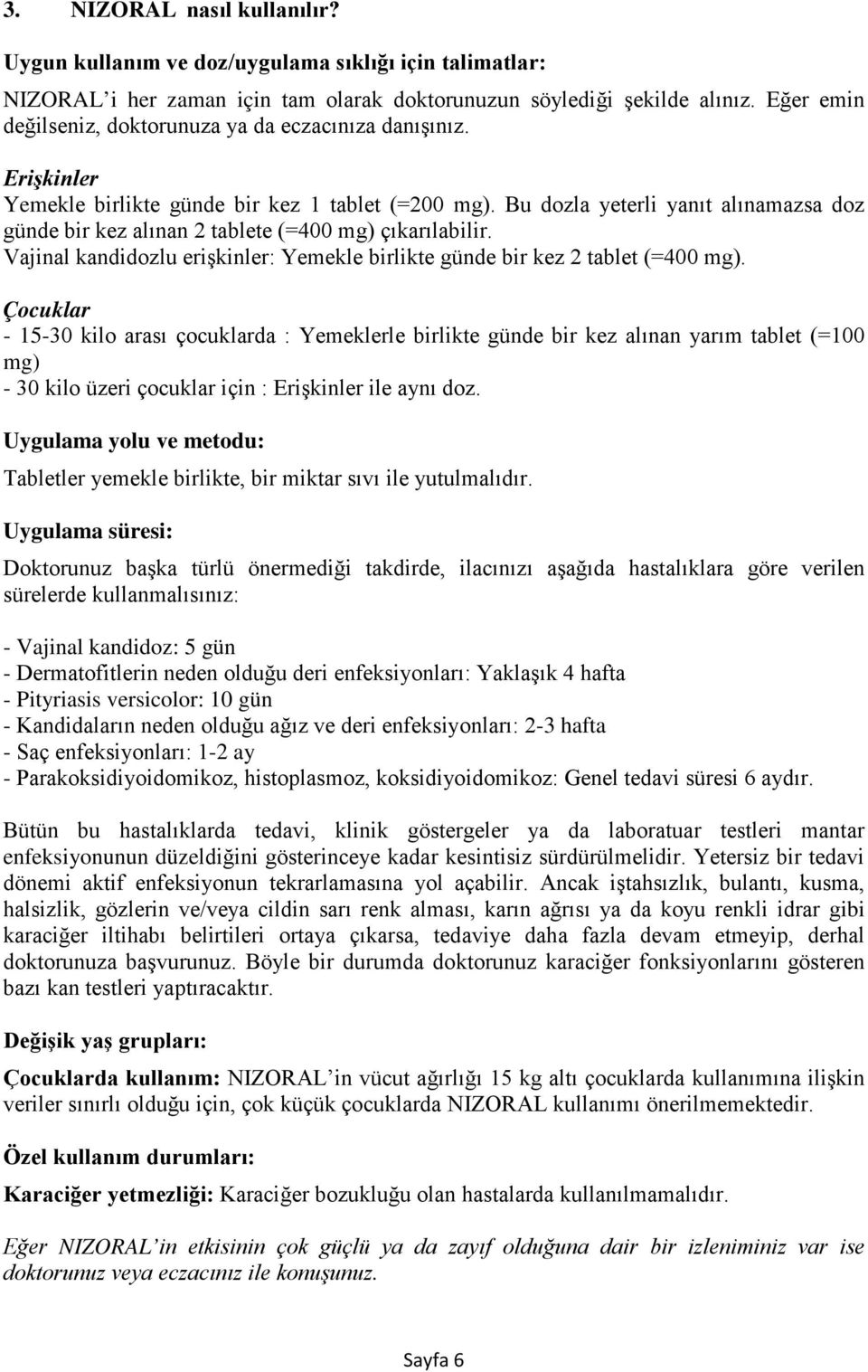 Bu dozla yeterli yanıt alınamazsa doz günde bir kez alınan 2 tablete (=400 mg) çıkarılabilir. Vajinal kandidozlu erişkinler: Yemekle birlikte günde bir kez 2 tablet (=400 mg).