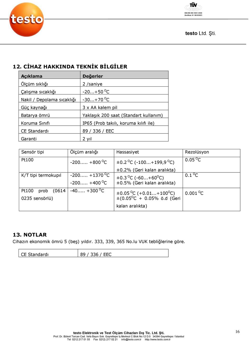 -200... +800 O C ±0.2 O C (-100...+199,9 O C) -200... +1370 O C -200... +400 O C ±0.2% (Geri kalan aralıkta) ±0.3 O C (-60...+60 O C) ±0.5% (Geri kalan aralıkta) 0.05 O C 0.