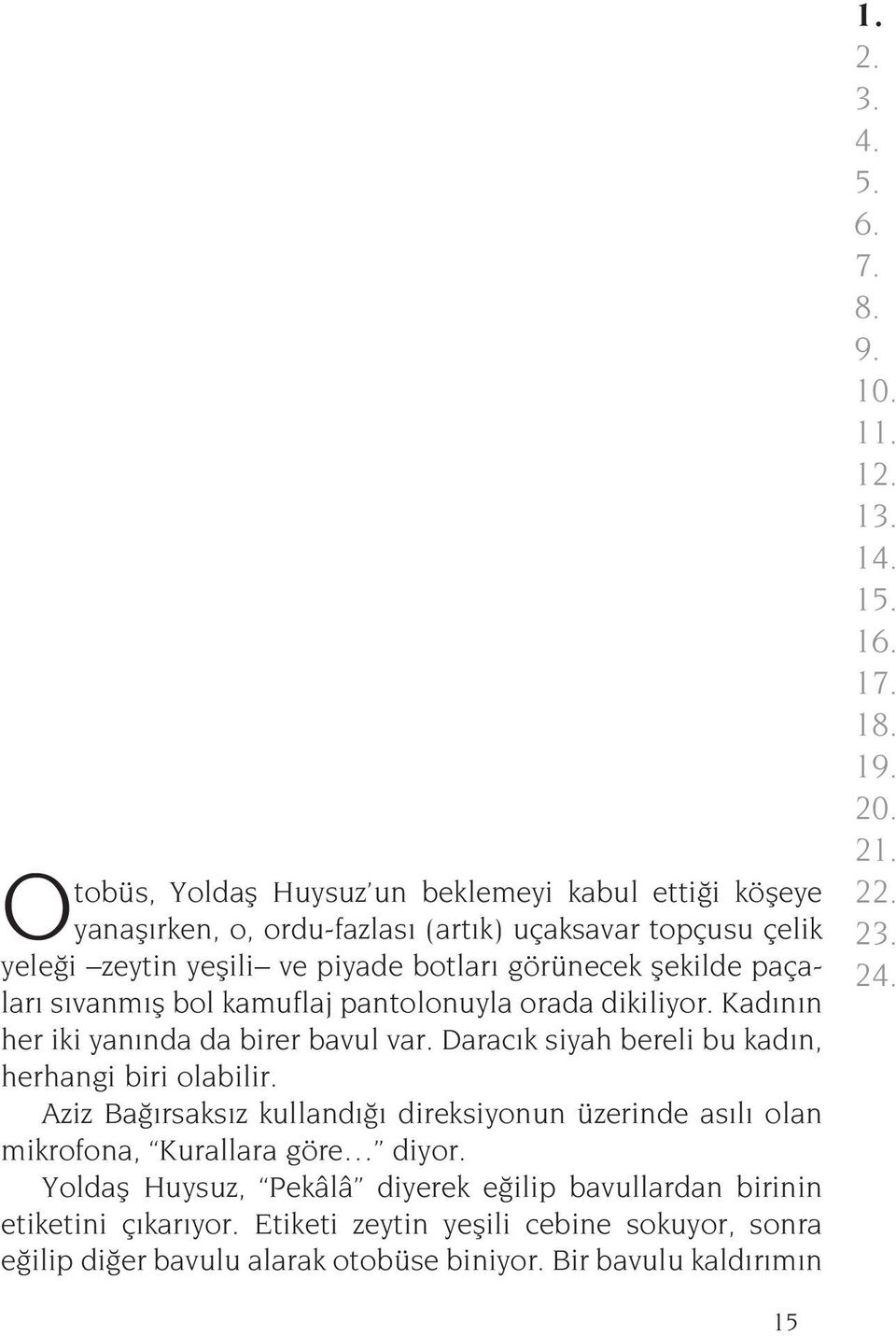 Aziz Bağırsaksız kullandığı direksiyonun üzerinde asılı olan mikrofona, Kurallara göre diyor. Yoldaş Huysuz, Pekâlâ diyerek eğilip bavullardan birinin etiketini çıkarıyor.