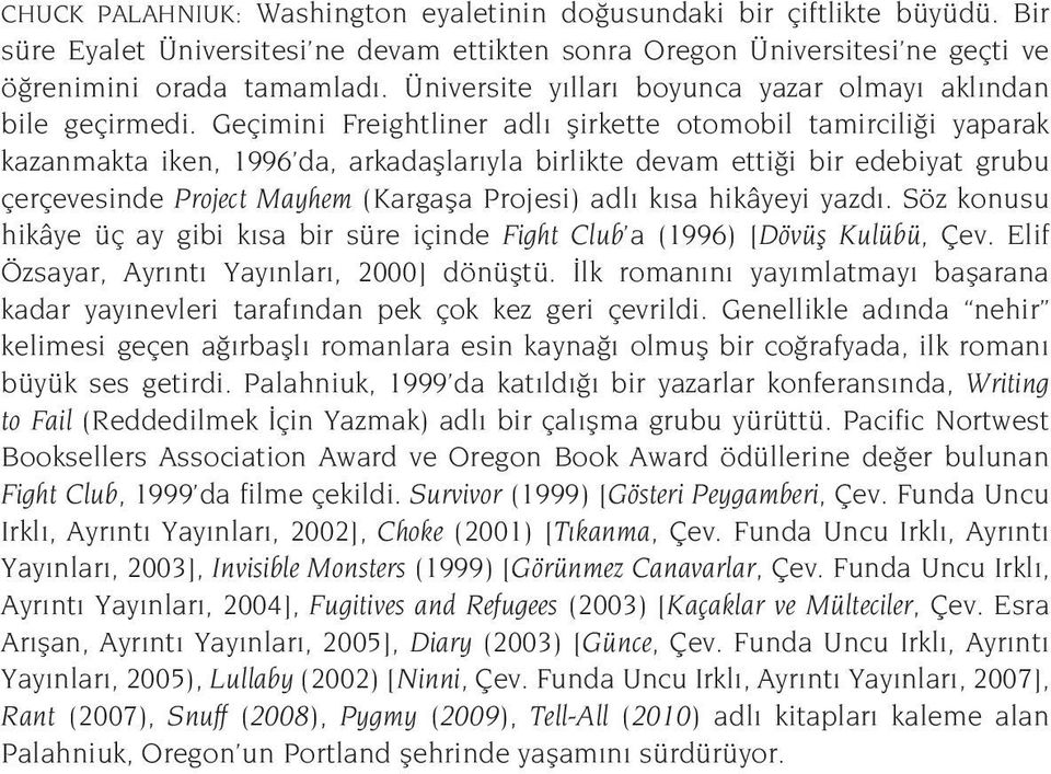 Geçimini Freightliner adlı şirkette otomobil tamirciliği yaparak kazanmakta iken, 1996 da, arkadaşlarıyla birlikte devam ettiği bir edebiyat grubu çerçevesinde Project Mayhem (Kargaşa Projesi) adlı