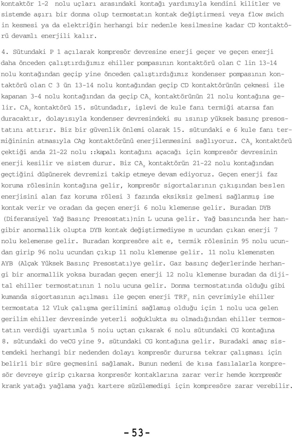 Sütundaki P 1 açılarak kompresör devresine enerji geçer ve geçen enerji daha önceden çalıştırdığımız ehiller pompasının kontaktörü olan C lin 13-14 nolu kontağından geçip yine önceden çalıştırdığımız