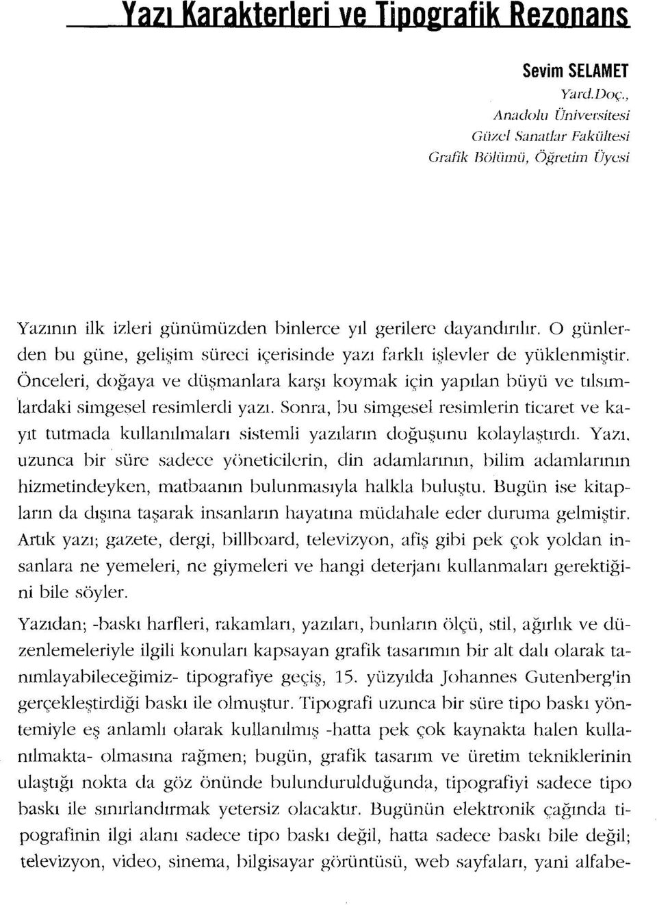 Sonra, bu simgesel resimlerin ticaret ve kayıt tutmada kullanılmaları sistemli yazıların doğuşunu kolaylaştırdı. Yazı.