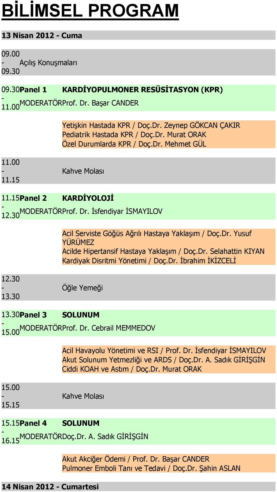 30 Acil Serviste Göğüs Ağrılı Hastaya Yaklaşım / Doç.Dr. Yusuf YÜRÜMEZ Acilde Hipertansif Hastaya Yaklaşım / Doç.Dr. Selahattin KIYAN Kardiyak Disritmi Yönetimi / Doç.Dr. İbrahim İKİZCELİ 12.30 13.