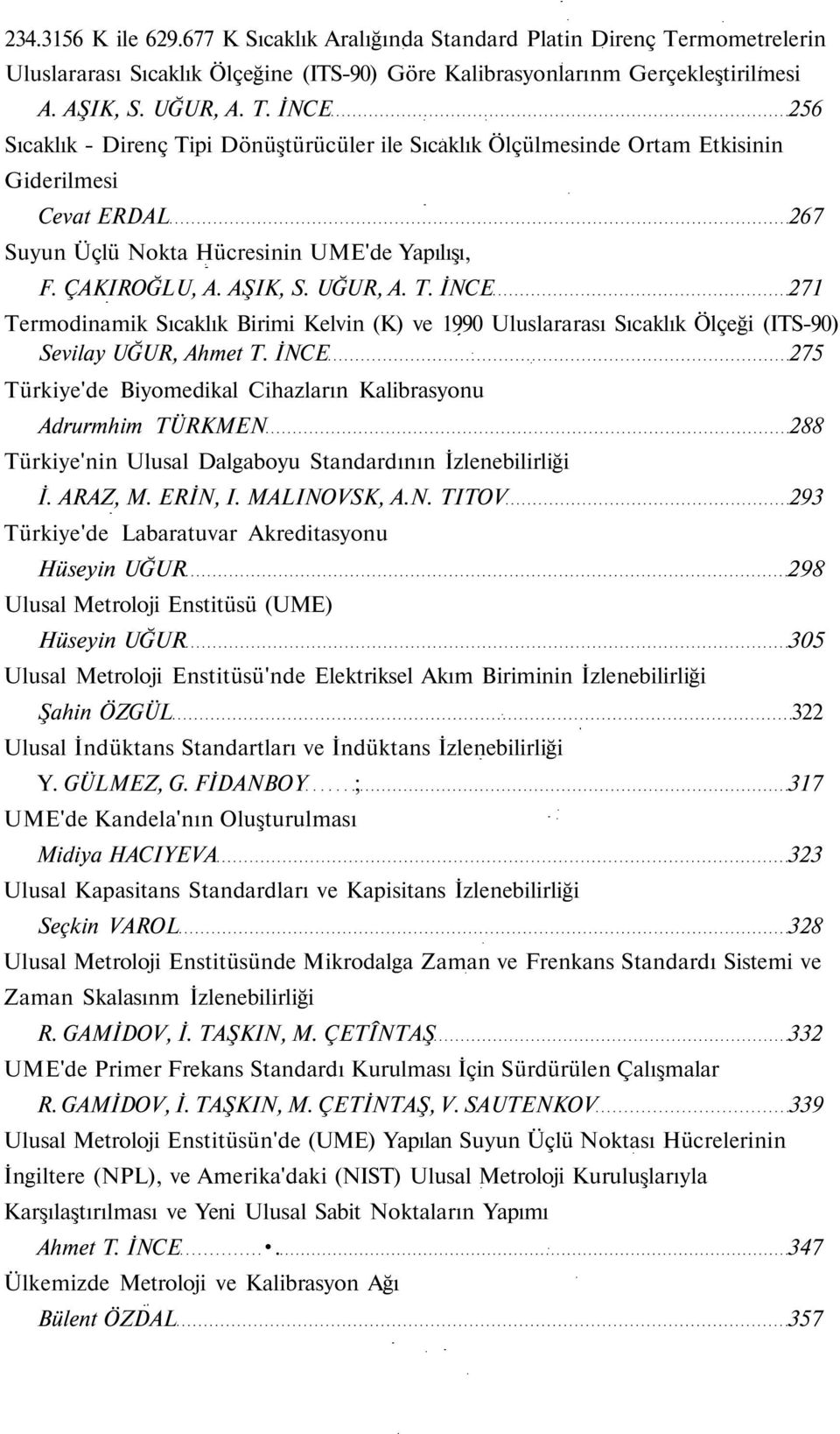 İNCE 256 Sıcaklık - Direnç Tipi Dönüştürücüler ile Sıcaklık Ölçülmesinde Ortam Etkisinin Giderilmesi Cevat ERDAL 267 Suyun Üçlü Nokta Hücresinin UME'de Yapılışı, F. ÇAKIROĞLU, A. AŞIK, S. UĞUR, A. T. İNCE 271 Termodinamik Sıcaklık Birimi Kelvin (K) ve 1990 Uluslararası Sıcaklık Ölçeği (ITS-90) Sevilay UĞUR, Ahmet T.