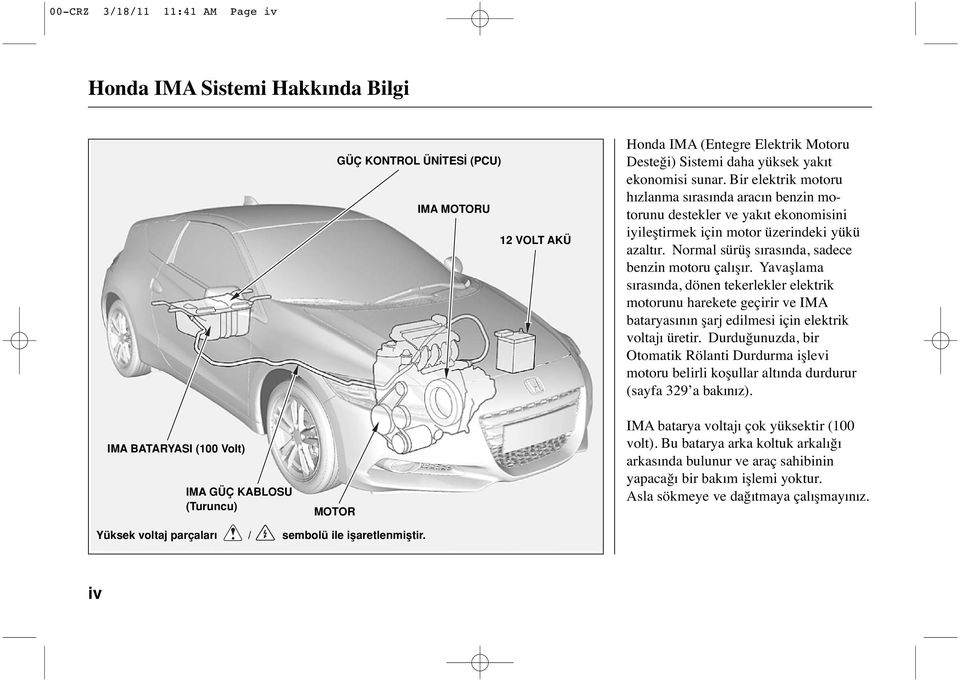 Normal sürüş sırasında, sadece benzin motoru çalışır. Yavaşlama sırasında, dönen tekerlekler elektrik motorunu harekete geçirir ve IMA bataryasının şarj edilmesi için elektrik voltajı üretir.