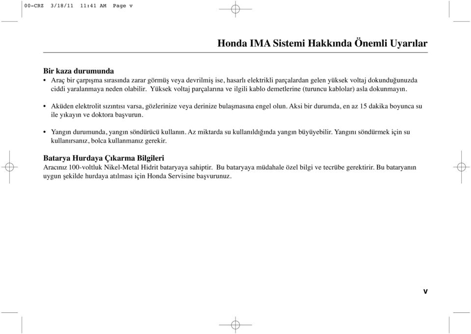 Aküden elektrolit sızıntısı varsa, gözlerinize veya derinize bulaşmasına engel olun. Aksi bir durumda, en az 15 dakika boyunca su ile yıkayın ve doktora başvurun.