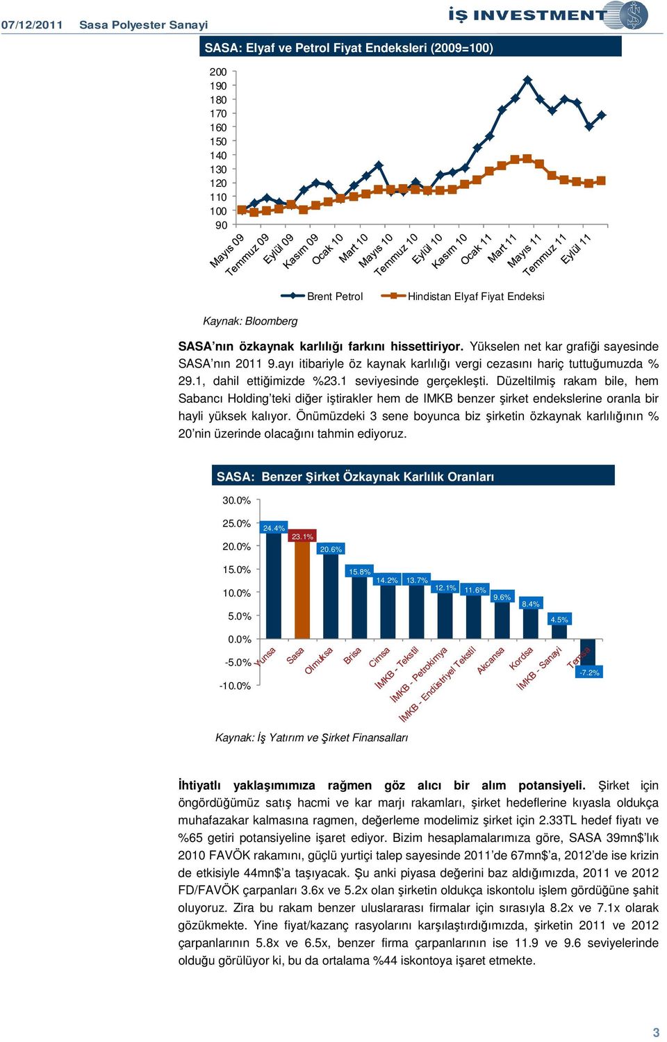 Düzeltilmiş rakam bile, hem Sabancı Holding teki diğer iştirakler hem de IMKB benzer şirket endekslerine oranla bir hayli yüksek kalıyor.