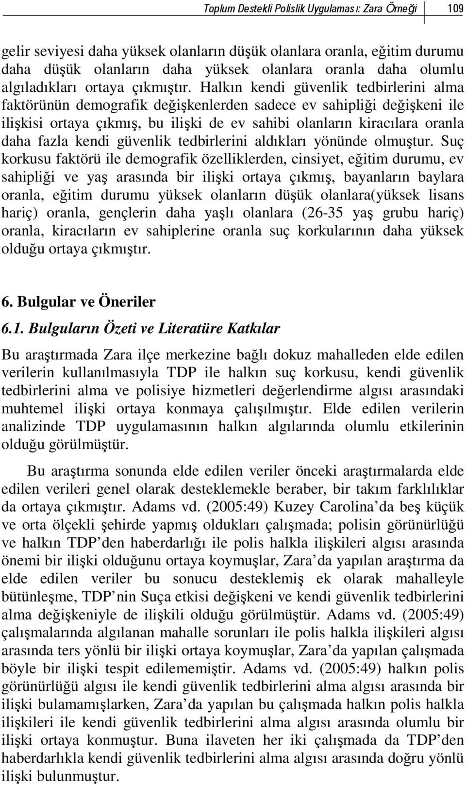 Halkın kendi güvenlik tedbirlerini alma faktörünün demografik değişkenlerden sadece ev sahipliği değişkeni ile ilişkisi ortaya çıkmış, bu ilişki de ev sahibi olanların kiracılara oranla daha fazla