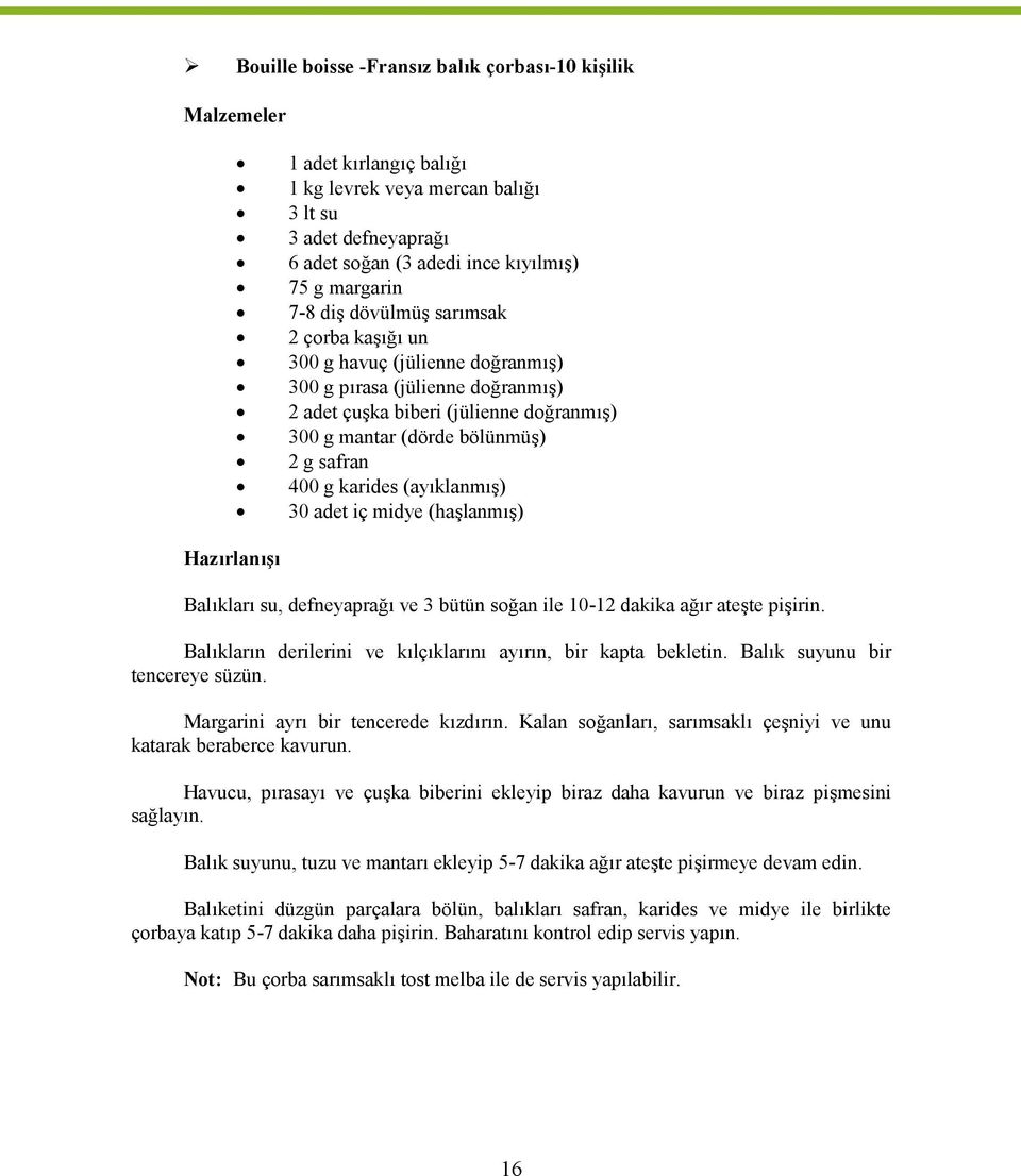 karides (ayıklanmış) 30 adet iç midye (haşlanmış) Hazırlanışı Balıkları su, defneyaprağı ve 3 bütün soğan ile 10-12 dakika ağır ateşte pişirin.