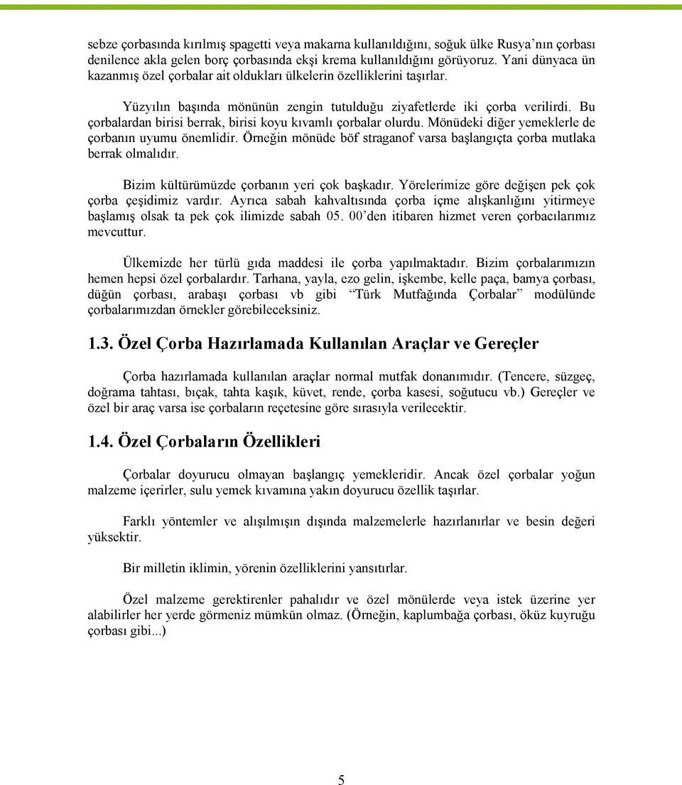 Bu çorbalardan birisi berrak, birisi koyu kıvamlı çorbalar olurdu. Mönüdeki diğer yemeklerle de çorbanın uyumu önemlidir. Örneğin mönüde böf straganof varsa başlangıçta çorba mutlaka berrak olmalıdır.