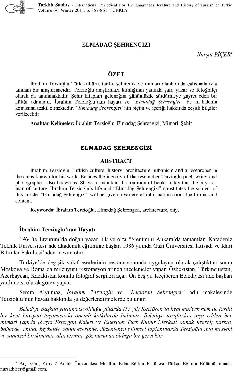 Terzioğlu araģtırmacı kimliğinin yanında Ģair, yazar ve fotoğrafçı olarak da tanınmaktadır. ġehir kitapları geleneğini günümüzde sürdürmeye gayret eden bir kültür adamıdır.