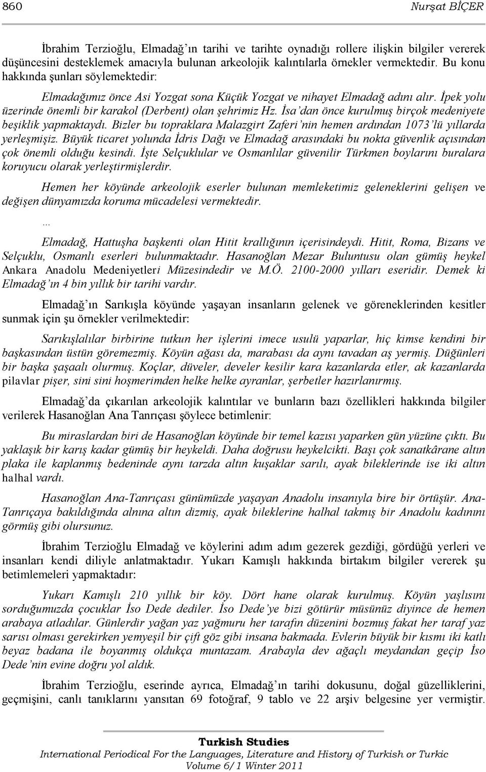 İsa dan önce kurulmuş birçok medeniyete beşiklik yapmaktaydı. Bizler bu topraklara Malazgirt Zaferi nin hemen ardından 1073 lü yıllarda yerleşmişiz.