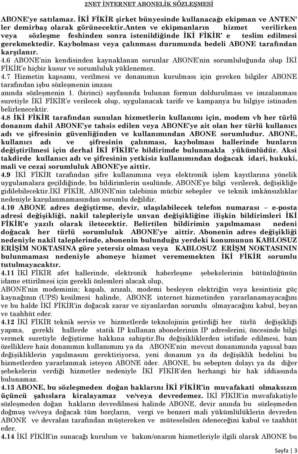 4.6 ABONE nin kendisinden kaynaklanan sorunlar ABONE nin sorumluluğunda olup İKİ FİKİR e hiçbir kusur ve sorumluluk yüklenemez. 4.