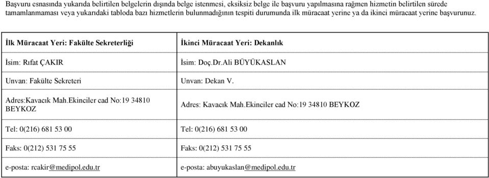 İlk Müracaat Yeri: Fakülte Sekreterliği İsim: Rıfat ÇAKIR İkinci Müracaat Yeri: Dekanlık İsim: Doç.Dr.Ali BÜYÜKASLAN Unvan: Fakülte Sekreteri Unvan: Dekan V. Adres:Kavacık Mah.