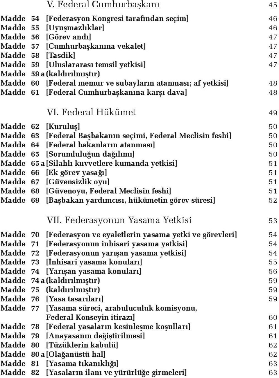 Federal Hükümet 49 Madde 62 [Kuruluş] 50 Madde 63 [Federal Başbakanın seçimi, Federal Meclisin feshi] 50 Madde 64 [Federal bakanların atanması] 50 Madde 65 [Sorumluluğun dağılımı] 50 Madde 65 a