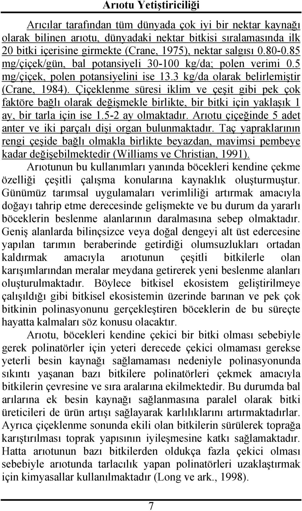 Çiçeklenme süresi iklim ve çeşit gibi pek çok faktöre bağlı olarak değişmekle birlikte, bir bitki için yaklaşık 1 ay, bir tarla için ise 1.5-2 ay olmaktadır.